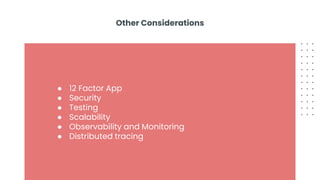 Other Considerations
● 12 Factor App
● Security
● Testing
● Scalability
● Observability and Monitoring
● Distributed tracing
 