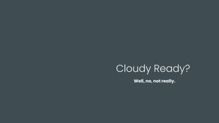Cloudy Ready?
Well, no, not really.
 