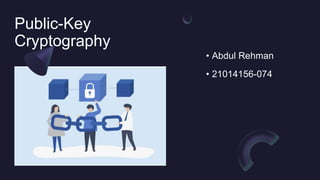 Public-Key
Cryptography
• Abdul Rehman
• 21014156-074
 
