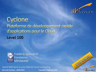 CyclonePlateforme de développement rapide d’applications pour le Cloud Level 100 Frédéric Queudret Fondateur MPOWARE PREVIEW Stand W03 dans la zone Web & Cloud Computing 
