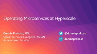 Operating Microservices at Hyperscale
Donnie Prakoso, MSc
Senior Technical Evangelist, ASEAN
Amazon Web Services
@donnieprakoso
donnieprakoso
 