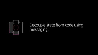 Decouple state from code using
messaging
 