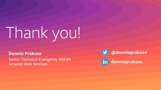 Thank you!
Donnie Prakoso
Senior Technical Evangelist, ASEAN
Amazon Web Services
@donnieprakoso
donnieprakoso
 