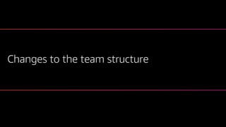 Changes to the team structure
 