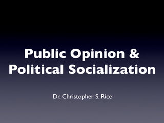 Public Opinion &
Political Socialization
      Dr. Christopher S. Rice