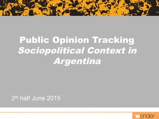  	
  
2st half June 2015
Public Opinion Tracking
Sociopolitical Context in
Argentina
 