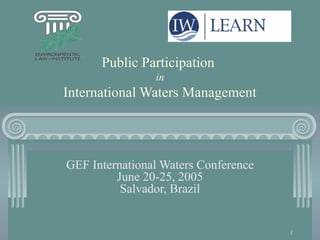 1
Public Participation
in
International Waters Management
GEF International Waters Conference
June 20-25, 2005
Salvador, Brazil
 