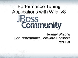 Performance Tuning
Applications with Wildfly8
Jeremy Whiting
Snr Performance Software Engineer
Red Hat
 