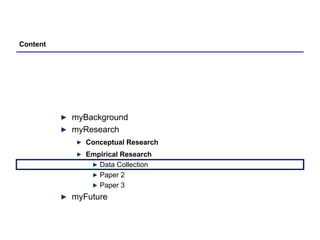 myBackground myResearch Conceptual Research Empirical Research Data Collection Paper 2 Paper 3 myFuture Content 