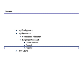 Content myBackground myResearch Conceptual Research Empirical Research Data Collection Paper 2 Paper 3 myFuture 