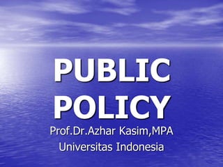 PUBLIC
POLICY
Prof.Dr.Azhar Kasim,MPA
Universitas Indonesia
 