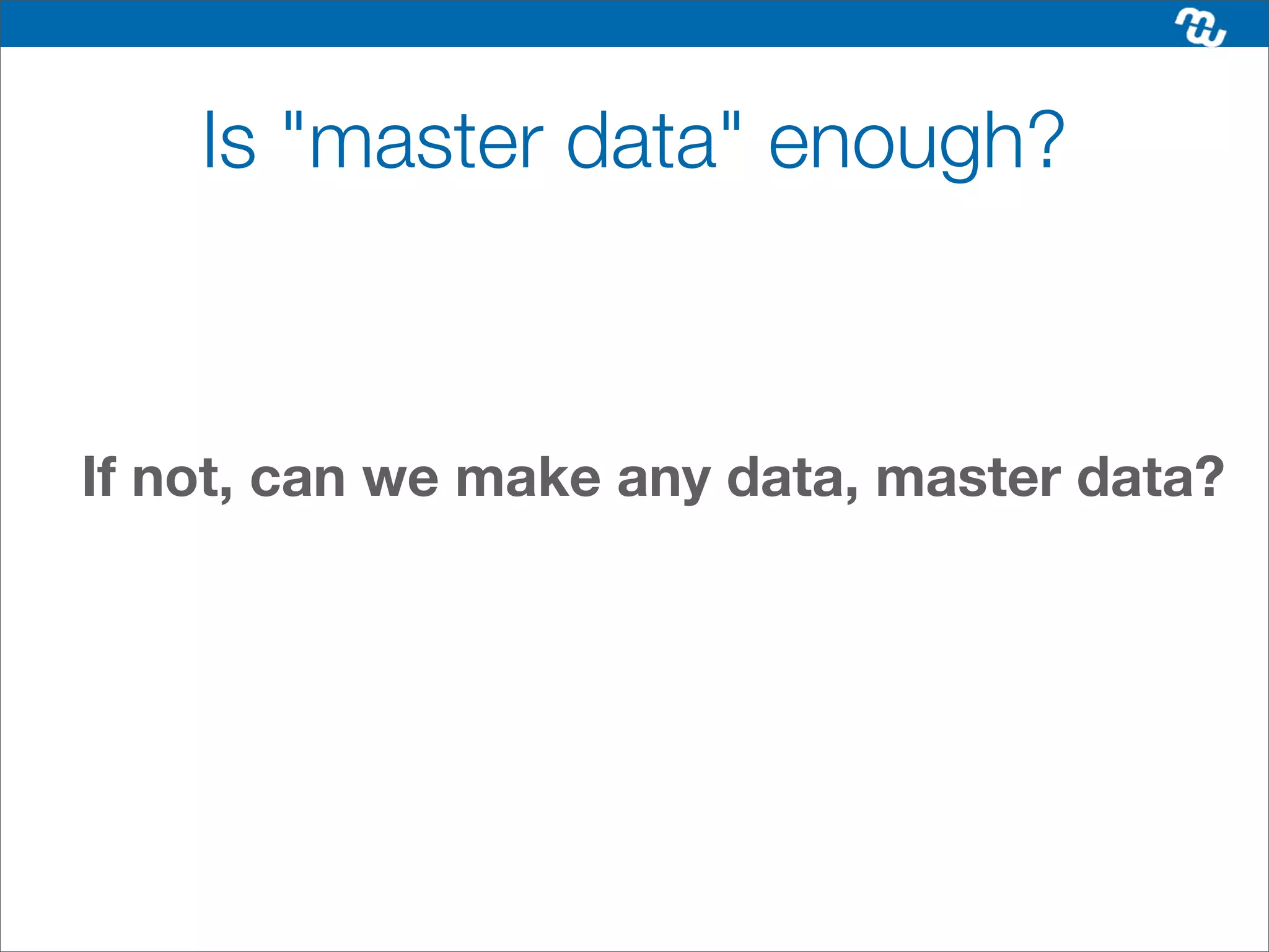Is "master data" enough?



If not, can we make any data, master data?
 