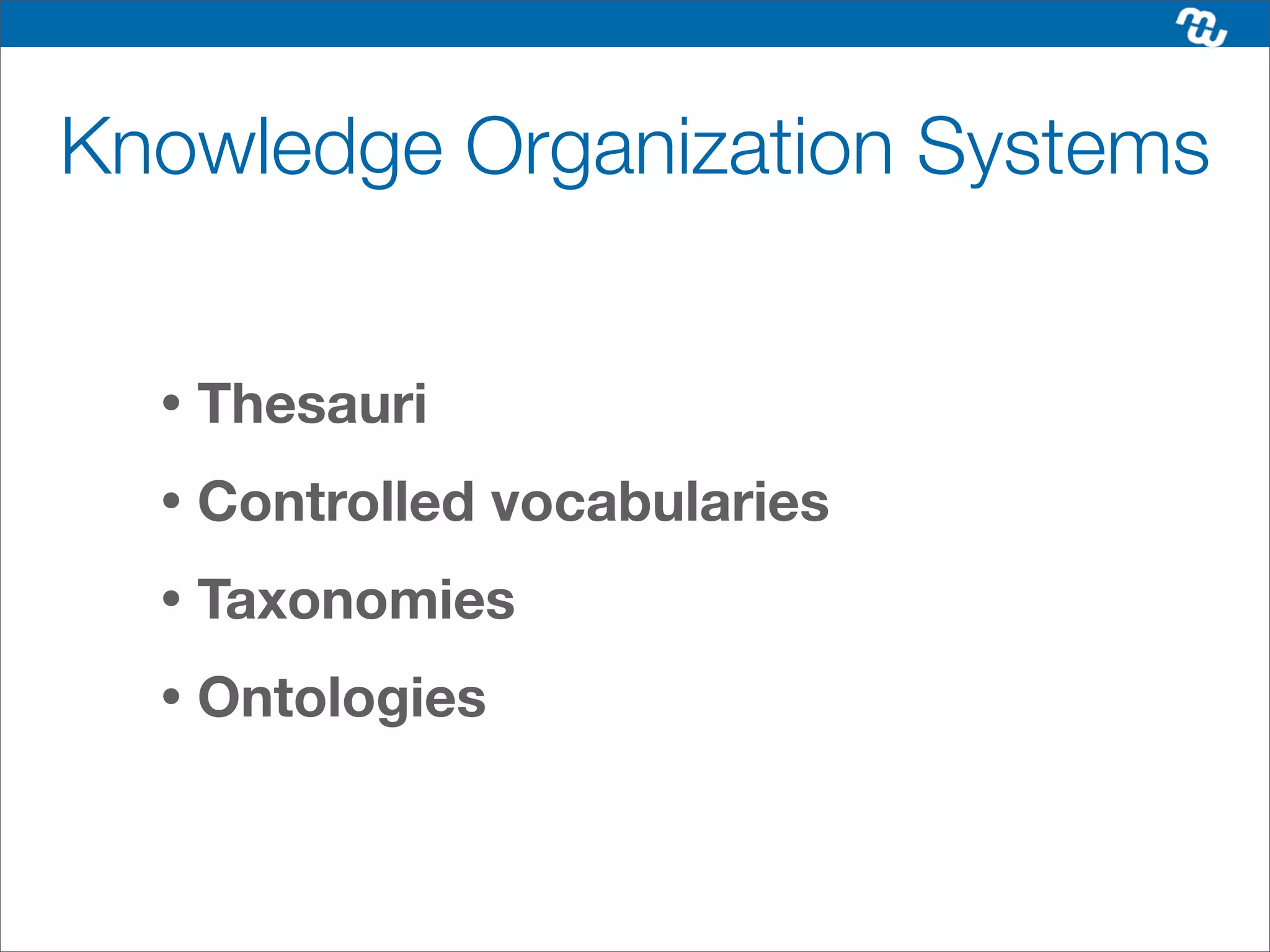Knowledge Organization Systems


  •   Thesauri
  •   Controlled vocabularies
  •   Taxonomies
  •   Ontologies
 