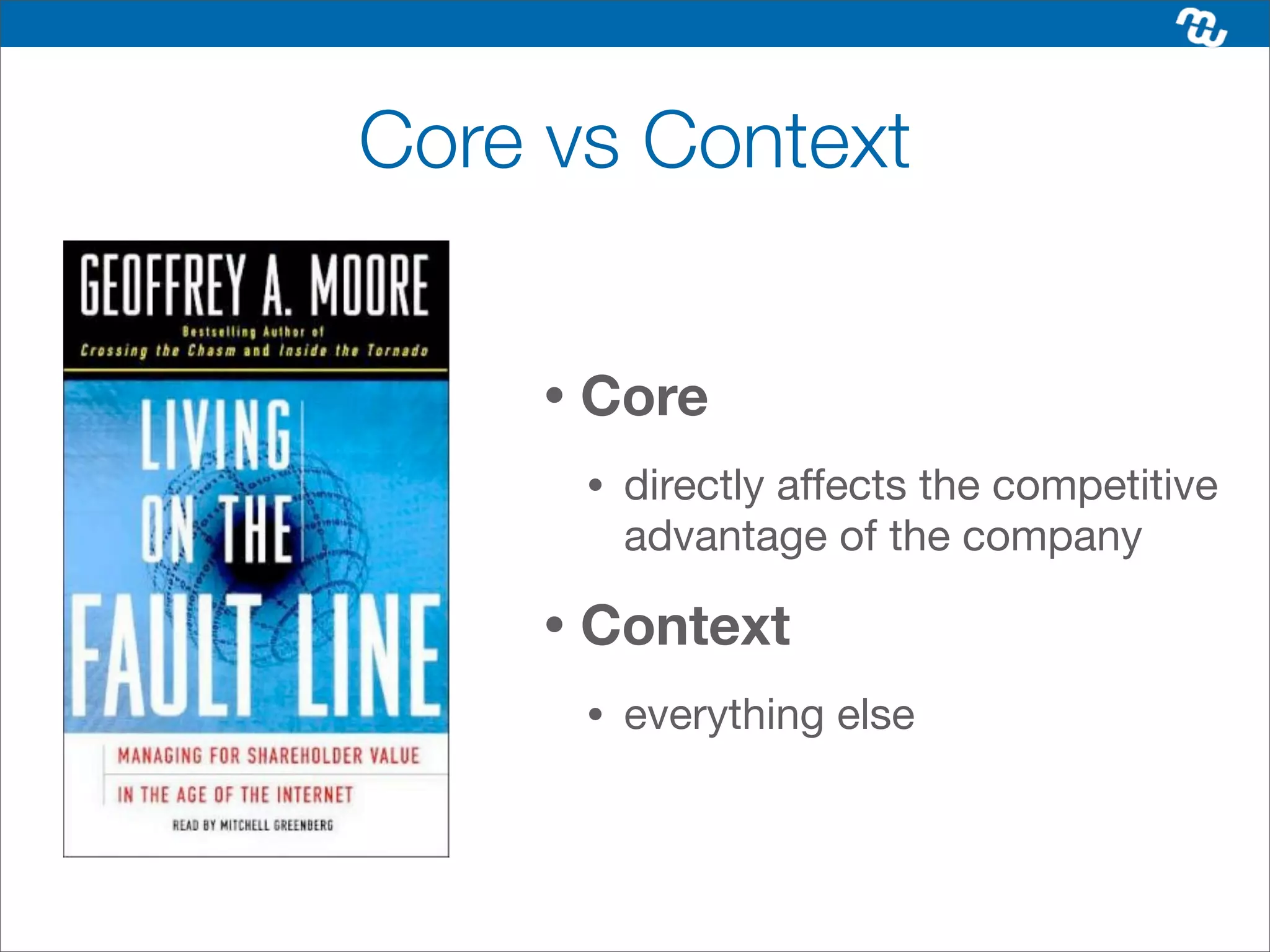 Core vs Context


     •   Core
         •   directly affects the competitive
             advantage of the company

     •   Context
         •   everything else
 