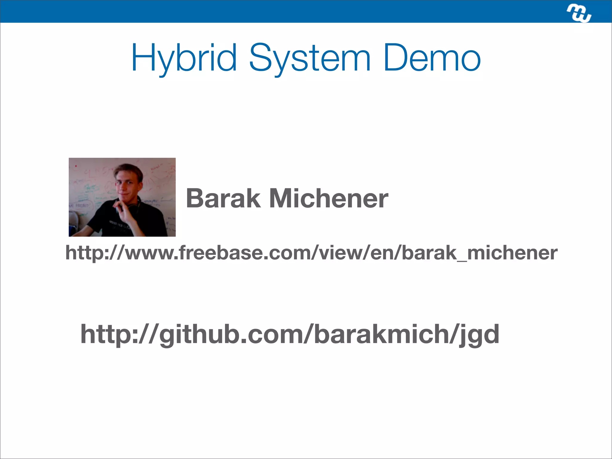 Hybrid System Demo


           Barak Michener
http://www.freebase.com/view/en/barak_michener



 http://github.com/barakmich/jgd
 