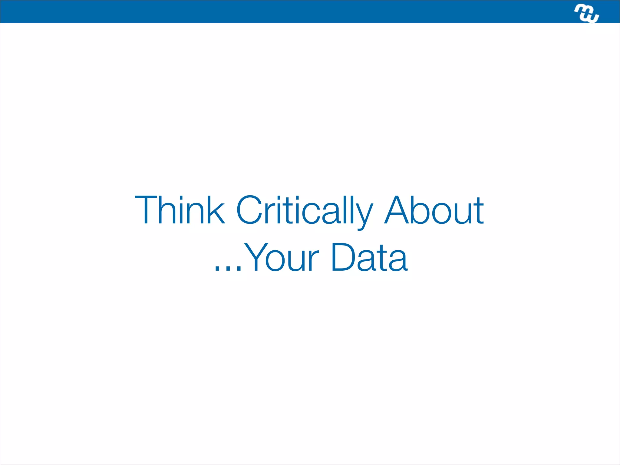 Think Critically About
    ...Your Data
 