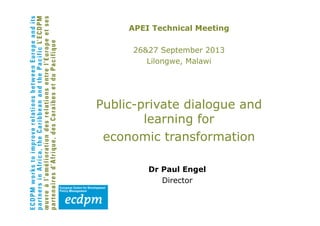 APEI Technical Meeting
26&27 September 2013
Lilongwe, Malawi
Public-private dialogue and
learning for
economic transformation
Dr Paul Engel
Director
 