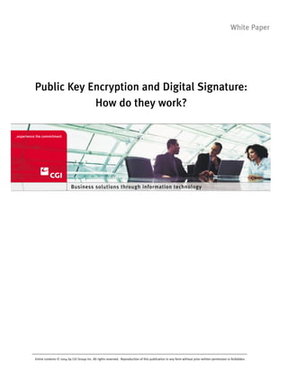 Public Key Encryption and Digital Signature:
How do they work?
Entire contents © 2004 by CGI Group Inc. All rights reserved. Reproduction of this publication in any form without prior written permission is forbidden.
White Paper
Business solutions through information technology
 