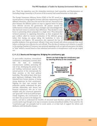The PPD Handbook: A Toolkit for Business Environment Reformers

quo. Third, the opposition over the citizenship restrictions, land ownership, and liberianization act
(excluding foreign ownership in 26 sectors of the economy) had caused bitterness on both sides.

The Foreign Investment Advisory Service (FIAS) of the IFC served as a
neutral partner to bring together business advocates representing all the
different ethnicities, a first since the end of the civil war. Discussion took
place between the different parties on ways to organize better for being
more effective vis-à-vis the government. All present avowed the
ineffectiveness of their policy advocacy strategies and acknowledged that
they had more issues in common than differences. They decided to unite
forces in presenting reform proposals in a single voice. They demanded
technical assistance in organizing themselves, as they recognized that
past conflicts called for neutral coordination of the different groups
rather that having one group taking the leadership in term of
coordination and logistics. All associations also expressed the fear of
possible retaliation from government officials if they came forward with reform proposals that would
reduce or eliminate rent collection for such officials. Thus the idea of creating a new initiative, in parallel
to the existing Chamber of Commerce was extremely appealing to all, as it gave all association the ability
to “hide” behind a neutral brand so that individual associations or entrepreneurs could not get singled
out.

C.11.3.3. Bosnia and Herzegovina: Bridging the constituency gap
                                                     Donors can help bridge the constituency gap
In post-conflict situations, international
                                                by reaching directly to the constituents
institutions or third-party countries often
take      the    lead    in     establishing
macroeconomic stability, promoting the
rule of law, developing the private sector
and building institutional capacity. The
natural partner of the internationals for
these activities is the local political
leadership. This political layer often faces
great legitimacy challenges, being either
inherited from former systems, or facing
strong skepticism by local constituents.
Fighting for their own survival, local
politicians quickly understand the give-
and-take relationship with donors and
financial institutions, who are in turn
satisfied with the consensual agreement
and “good will” of the local political layer.
Clearly forgotten, the constituencies are
not taken into account in the dialogue for
reform, and fail to understand the benefits of structural (and therefore painful) changes that the
country needs to go through on its way to economic recovery and political stability. If not cared for, the
“constituency gap” can promptly lead to social unrest, or at least lack of support for reform and
disillusion with the benefits of peace.




                                                                                                                  123
 