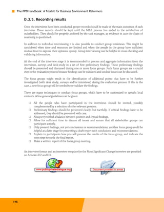 The PPD Handbook: A Toolkit for Business Environment Reformers

       D.3.5. Recording results
       Once the interviews have been conducted, proper records should be made of the main outcomes of each
       interview. These records should be kept until the M&E process has ended to the satisfaction of
       stakeholders. They should be properly archived by the task manager, as evidence in case the chain of
       reasoning is questioned.

       In addition to individual interviewing it is also possible to conduct group interviews. This might be
       considered when time and resources are limited and when the people in the group have sufficient
       mutual trust to express their opinions openly. Group interviewing can be helpful in cross-checking and
       validating information.

       At the end of the interview stage it is recommended to process and aggregate information from the
       interviews, surveys and desk-study in a set of first preliminary findings. These preliminary findings
       should be presented and discussed during one or more focus groups. Such focus groups are a crucial
       step in the evaluation process because findings can be validated and unclear issues can be discussed.

       The focus groups might result in the identification of additional points that have to be further
       investigated (with desk study, surveys and/or interviews) during the evaluation process. If this is the
       case, a new focus group will be needed to re-validate the findings.

       There are many techniques to conduct focus groups, which have to be customized to specific local
       contexts. A few general guidelines can be given:

           □   All the people who have participated in the interviews should be invited, possibly
               complemented by a selection of other relevant persons.
           □   Preliminary findings should be presented clearly, but tactfully. If critical findings have to be
               addressed, they should be presented with care.
           □   Always try to find a balance between positive and critical findings.
           □   Allow for sufficient time to discuss all issues and ensure that all stakeholder groups can
               participate actively.
           □   Only present findings, not yet conclusions or recommendations; another focus group could be
               helpful at a later stage for presenting a draft report with conclusions and recommendations.
           □   Explain to participants how you will process the results of the focus group, and indicate the
               next steps towards the final report.
           □   Make a written report of the focus group meeting.


       An interview format and an interview template for the Most Significant Change interview are provided
       on Annexes D2 and D3.




146
 