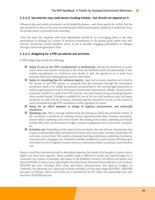 The PPD Handbook: A Toolkit for Business Environment Reformers

C.2.A.2. Secretariats may need donors funding initially – but should not depend on it

Wherever they are hosted, secretariats can be funded by donors – and often need to be, at first. But the
aim should be for them to be move towards being funded by participants, ideally by contributions from
the private sector, to promote local ownership.

From the start, the emphasis with local stakeholders should be on encouraging them to see their
participation in dialogue as a matter of personal commitment to the greater good, rather than self-
interest. Secretariats should therefore avoid, as far as possible, engaging participation in dialogue
through contractual agreements ToRs.

C.2.A.3. Budgeting for a PPD secretariat and activities

A PPD budget may include the following:

        Salary of one or two PPD coordinator(s) or facilitator(s). Having two facilitators (a junior
        and a senior one) ensures continuity in the event one facilitator leaves the partnership. It also
        enables specialization, i.e. facilitators may decide to split the agenda so as to work more
        intensely with some working groups and less with others.
        Salary or consulting fees for technical experts. Legal and economic expertise are crucial to
        the success of any PPD project, as proposals that get processed through the consultative
        mechanism need to be solidly documented and grounded in the existing legal framework as
        well as in good practice in term of business environment improvement. Ideally, a lawyer and an
        economist would be on staff of the PPD, but the cost may warrant hiring consulting expertise
        when needed instead. If budget is available for one of the two staff positions only, the lawyer
        should be on staff and the economic technical expertise should be on hire, as the nature of
        issues forwarded through PPD mechanism is often regulatory in nature.
                                              in                       procurement,
        Salary for an office assistant i n charge of logistics, procurement , and eventually
        translation.
        Operating cost. This is strongly influenced by the settings in which the secretariat evolves. If
        the secretariat is hosted by an existing structure (governmental office, business association,
        donor’s office), operating costs may be lower. But starting from scratch, operating cost should
        include office rent, communication budget, computer equipments and connections, transport,
        etc.
        Activities cost. Depending on the output of the secretariat, the cost will vary. A secretariat that
        outputs professionally edited and printed brochure after each major activities should plan for
        such extra cost and time. The number of planned meeting, conferences, workshops, luncheons,
        communication campaigns, etc. should be carefully considered, as each activity will bring upon
        its burden in term of logistics, human resources, external providers, consultants, and therefore
        cost.

Keep in mind that international staff or delocalized expertise that needs to be brought in carries a much
higher cost than local expertise. These variables make it difficult to predict the typical budget for a
secretariat. As a matter of example, each phase of the Bulldozer Initiative (50 reforms per phase) cost
about $150,000. In Sierra Leone, planning for the Sierra Leone Business Forum indicates a cost of about
$250,000 per year, including office setup and heavy communication and advocacy budgets. In
Cambodia, the operating cost, salary and activities included, is of the same range ($250,000 - $300,000
per year). In Vietnam, where a lot of the cost is absorbed by the IFC office, the partnership runs with
less than a $100,000 per year.




                                                                                                              55
 