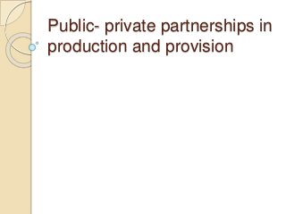 Public- private partnerships in
production and provision
 