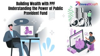 PPF
Building Wealth with PPF
Understanding the Power of Public
Provident Fund
 