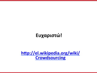 Ευχαριστώ!	
  
	
  
	
  
	
  
hIp://el.wikipedia.org/wiki/
Crowdsourcing	
  	
  
 