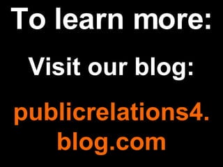 To learn more: Visit our blog: publicrelations4. blog.com 
