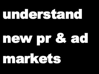understand new pr & ad markets                                                 