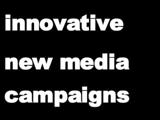 innovative new media campaigns                                                 