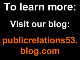 To learn more: Visit our blog: publicrelations53. blog.com 