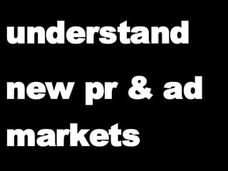 understand new pr & ad markets                                                 