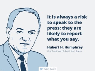 Itisalwaysarisk
tospeaktothe
press:theyare
likelytoreport
whatyousay.
HubertH.Humphrey
VicePresidentoftheUnitedStates
tweetquote
 
