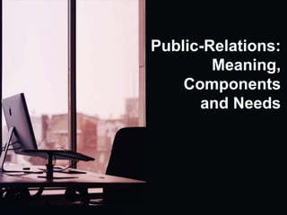 Public-Relations:
Meaning,
Components
and Needs
 