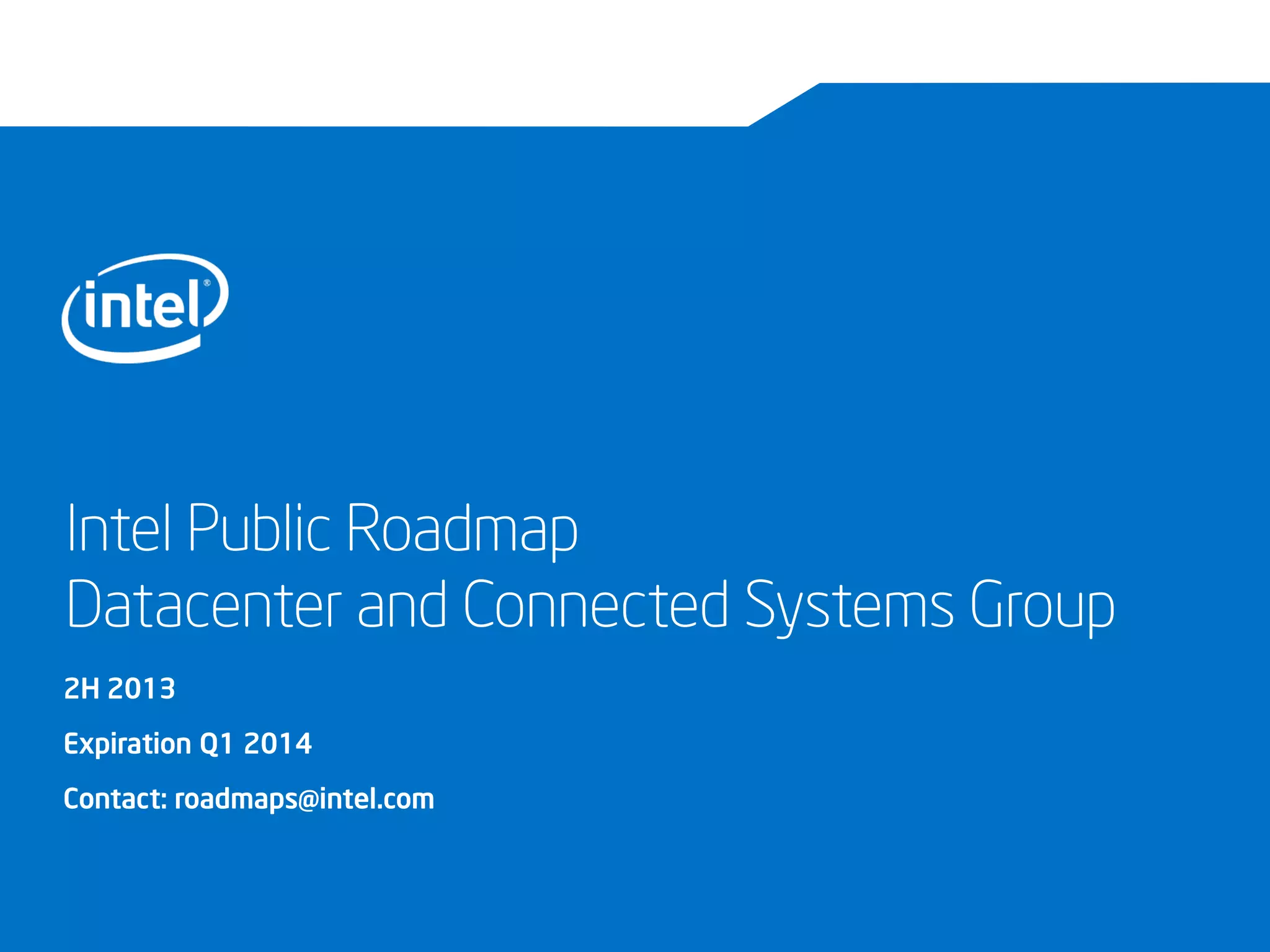 Intel Public Roadmap
Datacenter and Connected Systems Group
2H 2013
Expiration Q1 2014
Contact: roadmaps@intel.com
 