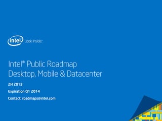 Intel® Public Roadmap
Desktop, Mobile & Datacenter
2H 2013
Expiration Q1 2014
Contact: roadmaps@intel.com
 