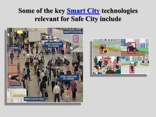 Some of the key Smart City technologies
relevant for Safe City include
 