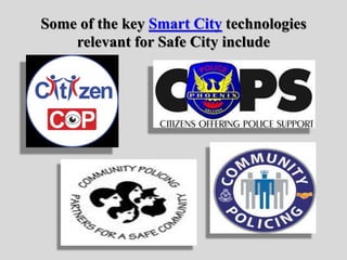 Some of the key Smart City technologies
relevant for Safe City include
 