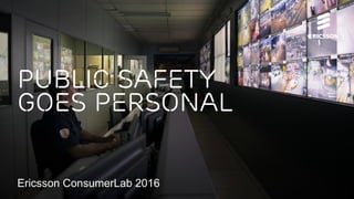 Public Safety
goes personal
Ericsson ConsumerLab 2016
 