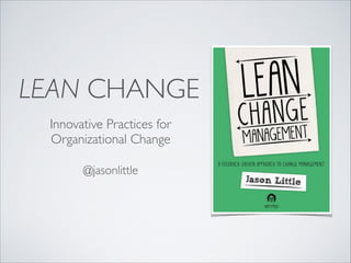 LEAN CHANGE
Innovative Practices for 	

Organizational Change
@jasonlittle

 