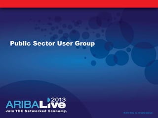 Public Sector User Group
© 2013 Ariba, Inc. All rights reserved.
 