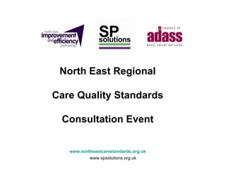 North East Regional Care Quality Standards Consultation Event www.northeastcarestandards.org.uk 
