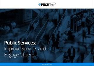 www.pushtech.com
PublicServices:
ImproveServicesand
EngageCitizens!
 