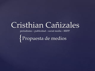 {
Cristhian Cañizales
Propuesta de medios
periodismo – publicidad – social media – RRPP
 