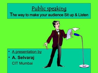 Public speaking T he way to make your audience Sit up & Listen ,[object Object],[object Object],[object Object]