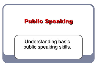 Public Speaking Understanding basic public speaking skills. 