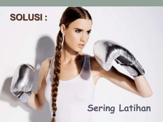 SOLUSI :
Sering Latihan
 