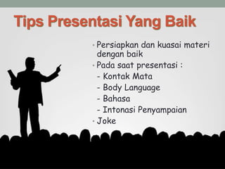 Tips Presentasi Yang Baik
• Persiapkan dan kuasai materi
dengan baik
• Pada saat presentasi :
- Kontak Mata
- Body Language
- Bahasa
- Intonasi Penyampaian
• Joke
 