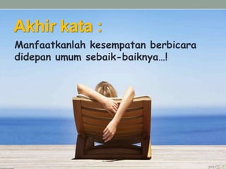 Akhir kata :
Manfaatkanlah kesempatan berbicara
didepan umum sebaik-baiknya…!
 